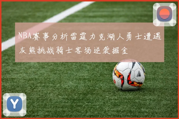 NBA赛事分析雷霆力克湖人勇士遭遇灰熊挑战骑士客场逆袭掘金