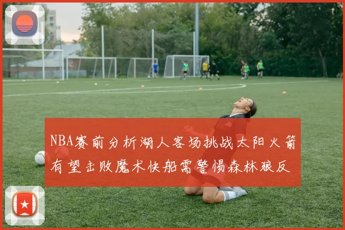 NBA赛前分析湖人客场挑战太阳火箭有望击败魔术快船需警惕森林狼反击