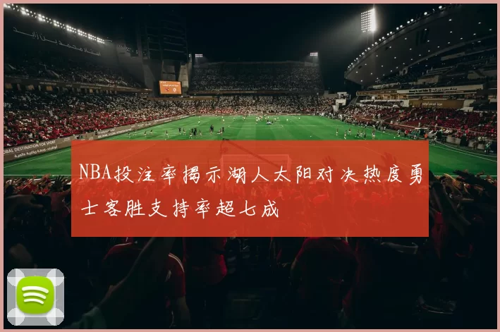 NBA投注率揭示湖人太阳对决热度勇士客胜支持率超七成