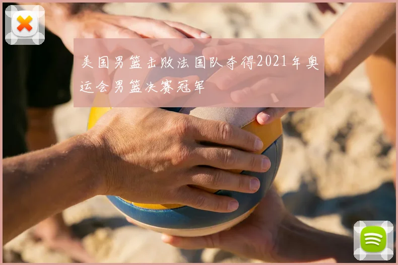美国男篮击败法国队夺得2021年奥运会男篮决赛冠军