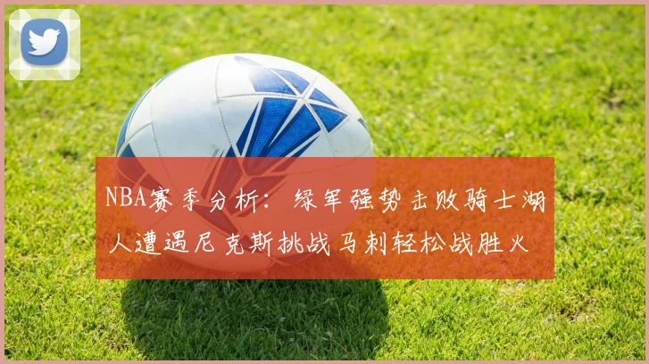 NBA赛季分析：绿军强势击败骑士湖人遭遇尼克斯挑战马刺轻松战胜火箭