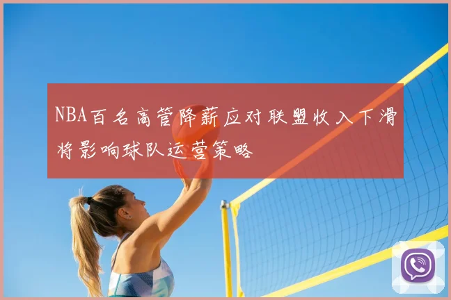 NBA百名高管降薪应对联盟收入下滑将影响球队运营策略