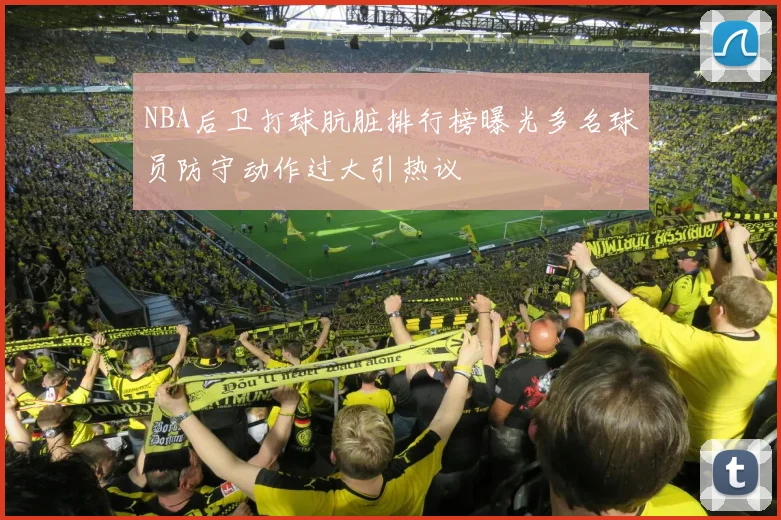 NBA后卫打球肮脏排行榜曝光多名球员防守动作过大引热议