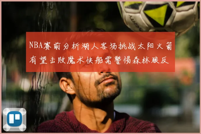 NBA赛前分析湖人客场挑战太阳火箭有望击败魔术快船需警惕森林狼反击
