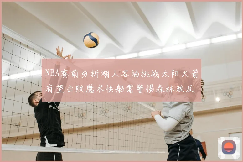 NBA赛前分析湖人客场挑战太阳火箭有望击败魔术快船需警惕森林狼反击