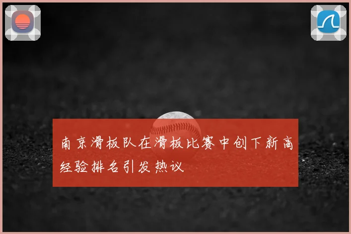 南京滑板队在滑板比赛中创下新高经验排名引发热议