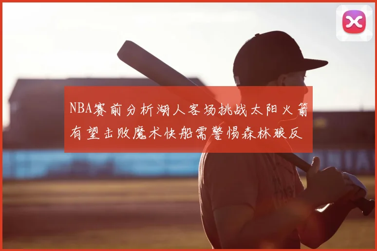 NBA赛前分析湖人客场挑战太阳火箭有望击败魔术快船需警惕森林狼反击