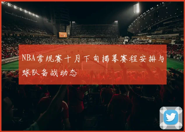 NBA常规赛十月下旬揭幕赛程安排与球队备战动态