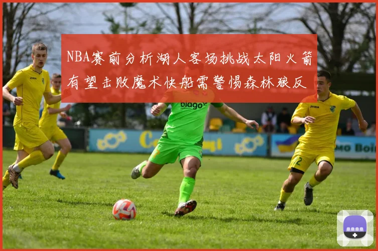 NBA赛前分析湖人客场挑战太阳火箭有望击败魔术快船需警惕森林狼反击