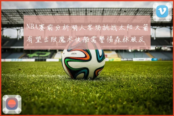 NBA赛前分析湖人客场挑战太阳火箭有望击败魔术快船需警惕森林狼反击