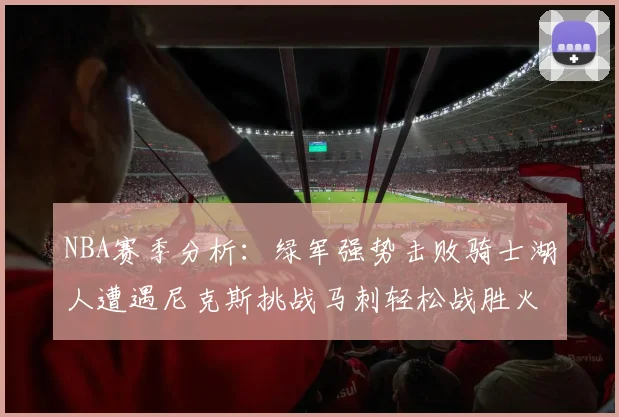 NBA赛季分析：绿军强势击败骑士湖人遭遇尼克斯挑战马刺轻松战胜火箭