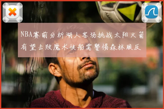 NBA赛前分析湖人客场挑战太阳火箭有望击败魔术快船需警惕森林狼反击