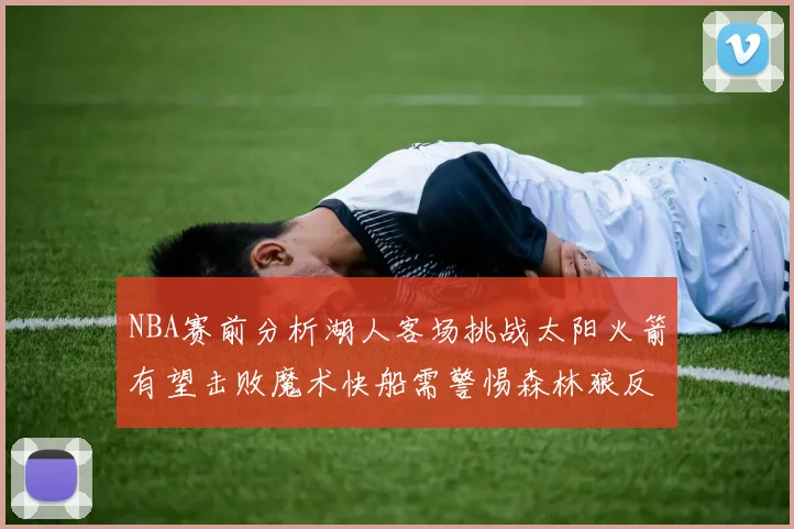 NBA赛前分析湖人客场挑战太阳火箭有望击败魔术快船需警惕森林狼反击